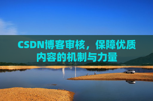 CSDN博客审核,保障优质内容的机制与力量